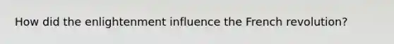 How did the enlightenment influence the French revolution?