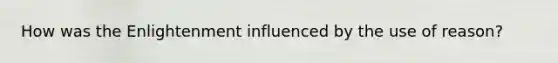How was the Enlightenment influenced by the use of reason?