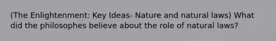 (The Enlightenment: Key Ideas- Nature and natural laws) What did the philosophes believe about the role of natural laws?