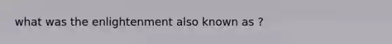 what was the enlightenment also known as ?