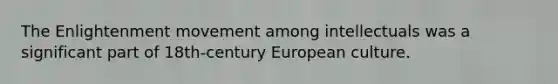 The Enlightenment movement among intellectuals was a significant part of 18th-century European culture.