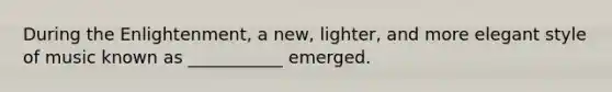 During the Enlightenment, a new, lighter, and more elegant style of music known as ___________ emerged.