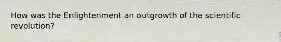 How was the Enlightenment an outgrowth of the scientific revolution?