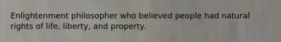 Enlightenment philosopher who believed people had natural rights of life, liberty, and property.