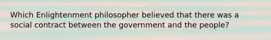 Which Enlightenment philosopher believed that there was a social contract between the government and the people?