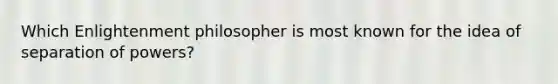Which Enlightenment philosopher is most known for the idea of separation of powers?