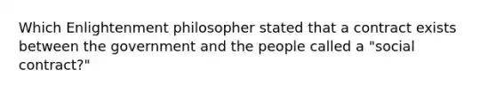 Which Enlightenment philosopher stated that a contract exists between the government and the people called a "social contract?"