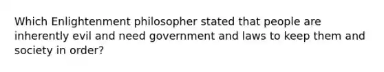 Which Enlightenment philosopher stated that people are inherently evil and need government and laws to keep them and society in order?