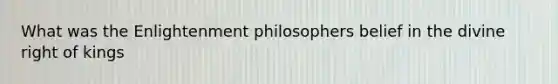 What was the Enlightenment philosophers belief in the divine right of kings