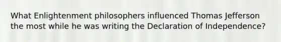 What Enlightenment philosophers influenced Thomas Jefferson the most while he was writing the Declaration of Independence?