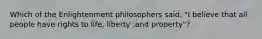 Which of the Enlightenment philosophers said, "I believe that all people have rights to life, liberty ,and property"?