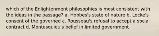 which of the Enlightenment philosophies is most consistent with the ideas in the passage? a. Hobbes's state of nature b. Locke's consent of the governed c. Rousseau's refusal to accept a social contract d. Montesquieu's belief in limited government