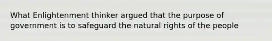 What Enlightenment thinker argued that the purpose of government is to safeguard the natural rights of the people