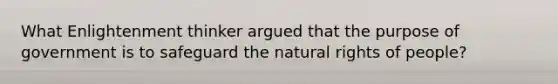 What Enlightenment thinker argued that the purpose of government is to safeguard the natural rights of people?