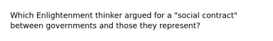 Which Enlightenment thinker argued for a "social contract" between governments and those they represent?