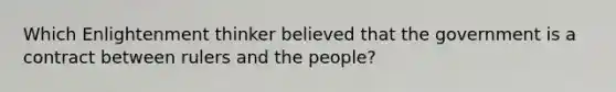 Which Enlightenment thinker believed that the government is a contract between rulers and the people?