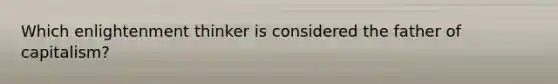 Which enlightenment thinker is considered the father of capitalism?