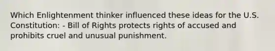 Which Enlightenment thinker influenced these ideas for the U.S. Constitution: - Bill of Rights protects rights of accused and prohibits cruel and unusual punishment.