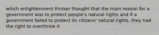 which enlightenment thinker thought that the main reason for a government was to protect people's natural rights and if a government failed to protect its citizens' natural rights, they had the right to overthrow it