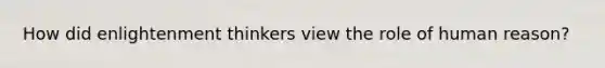 How did enlightenment thinkers view the role of human reason?