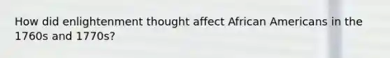 How did enlightenment thought affect African Americans in the 1760s and 1770s?