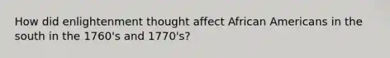 How did enlightenment thought affect African Americans in the south in the 1760's and 1770's?