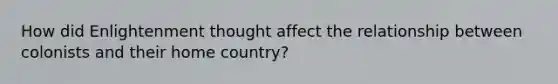 How did Enlightenment thought affect the relationship between colonists and their home country?