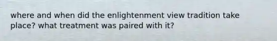 where and when did the enlightenment view tradition take place? what treatment was paired with it?