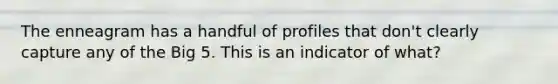 The enneagram has a handful of profiles that don't clearly capture any of the Big 5. This is an indicator of what?