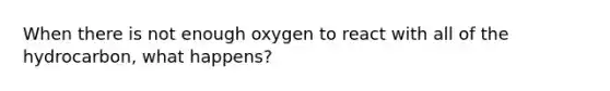 When there is not enough oxygen to react with all of the hydrocarbon, what happens?