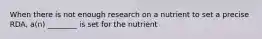 When there is not enough research on a nutrient to set a precise RDA, a(n) ________ is set for the nutrient