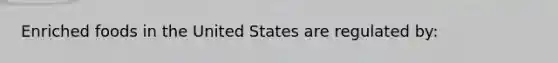 Enriched foods in the United States are regulated by: