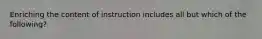 Enriching the content of instruction includes all but which of the following?