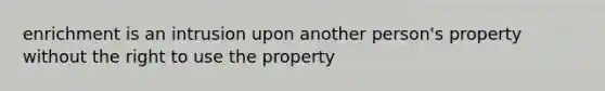 enrichment is an intrusion upon another person's property without the right to use the property