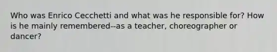 Who was Enrico Cecchetti and what was he responsible for? How is he mainly remembered--as a teacher, choreographer or dancer?