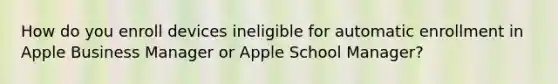 How do you enroll devices ineligible for automatic enrollment in Apple Business Manager or Apple School Manager?