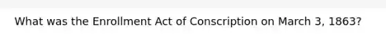 What was the Enrollment Act of Conscription on March 3, 1863?