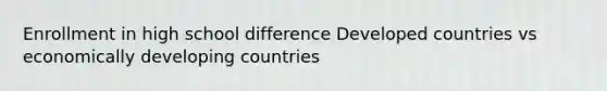 Enrollment in high school difference Developed countries vs economically developing countries