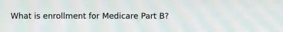 What is enrollment for Medicare Part B?