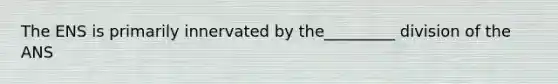 The ENS is primarily innervated by the_________ division of the ANS