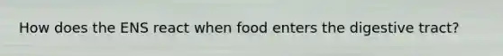 How does the ENS react when food enters the digestive tract?