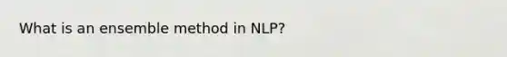 What is an ensemble method in NLP?