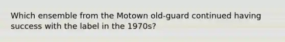 Which ensemble from the Motown old-guard continued having success with the label in the 1970s?