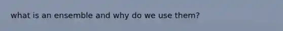 what is an ensemble and why do we use them?