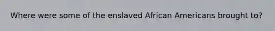 Where were some of the enslaved African Americans brought to?