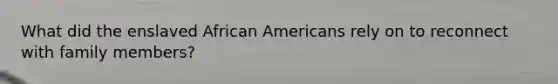 What did the enslaved African Americans rely on to reconnect with family members?