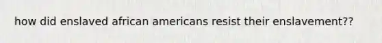 how did enslaved african americans resist their enslavement??