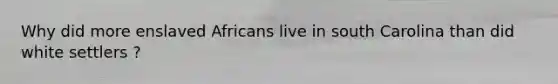 Why did more enslaved Africans live in south Carolina than did white settlers ?