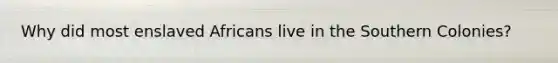 Why did most enslaved Africans live in the Southern Colonies?