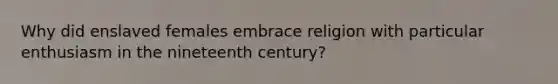 Why did enslaved females embrace religion with particular enthusiasm in the nineteenth century?